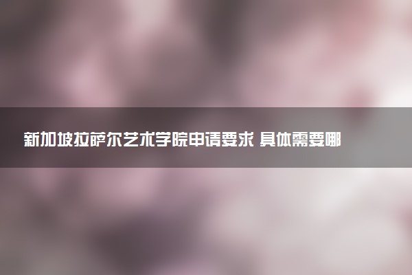 新加坡拉萨尔艺术学院申请要求 具体需要哪些作品