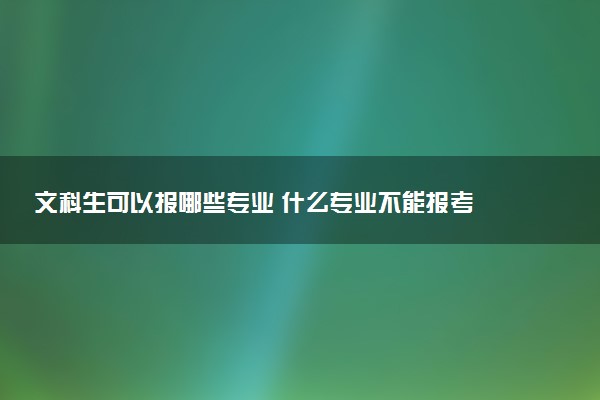 文科生可以报哪些专业 什么专业不能报考