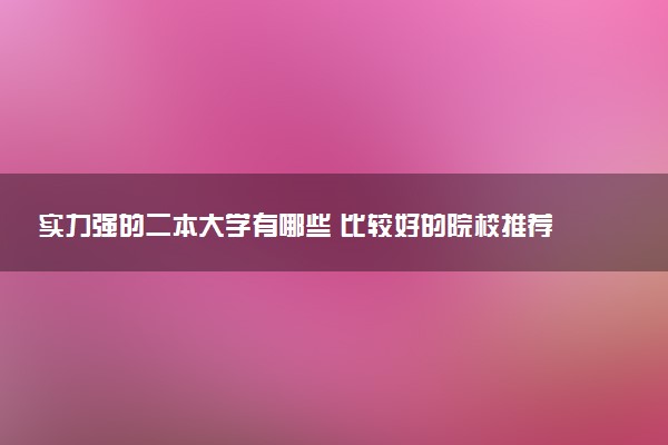 实力强的二本大学有哪些 比较好的院校推荐