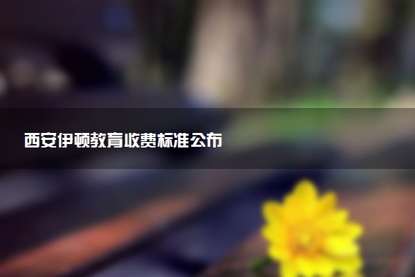 西安伊顿教育收费标准公布
