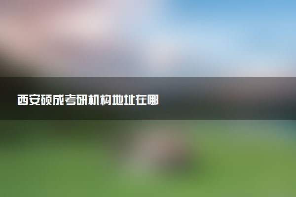 西安硕成考研机构地址在哪