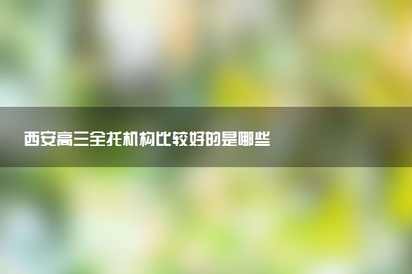 西安高三全托机构比较好的是哪些
