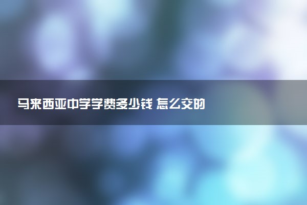 马来西亚中学学费多少钱 怎么交的