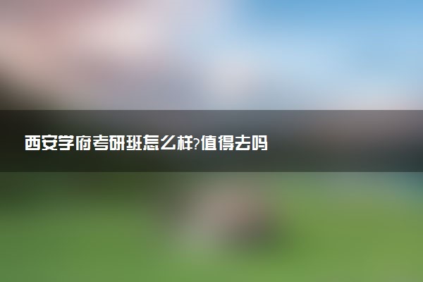 西安学府考研班怎么样?值得去吗