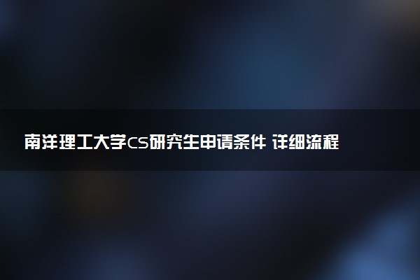 南洋理工大学CS研究生申请条件 详细流程
