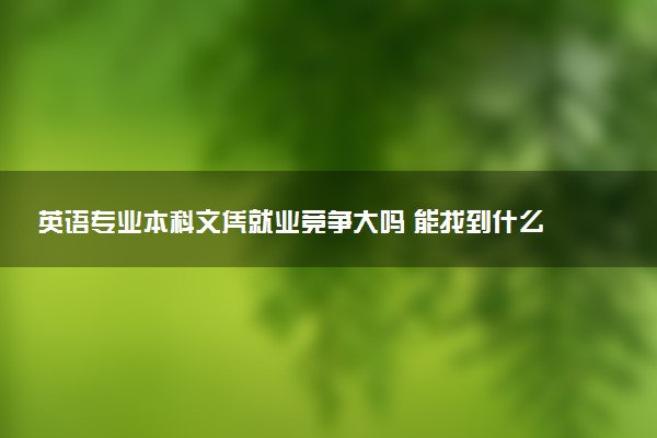 英语专业本科文凭就业竞争大吗 能找到什么工作