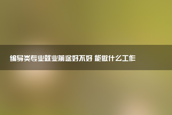 编导类专业就业前途好不好 能做什么工作
