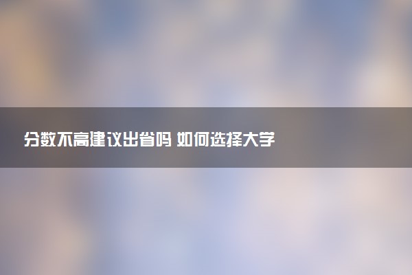 分数不高建议出省吗 如何选择大学