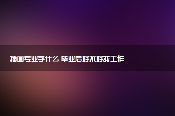 插画专业学什么 毕业后好不好找工作