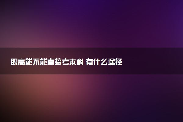 职高能不能直接考本科 有什么途径