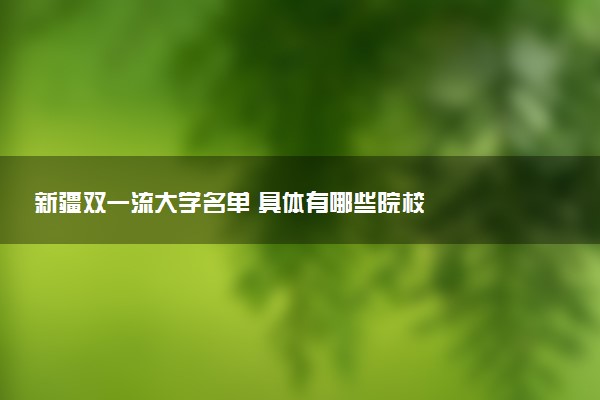 新疆双一流大学名单 具体有哪些院校