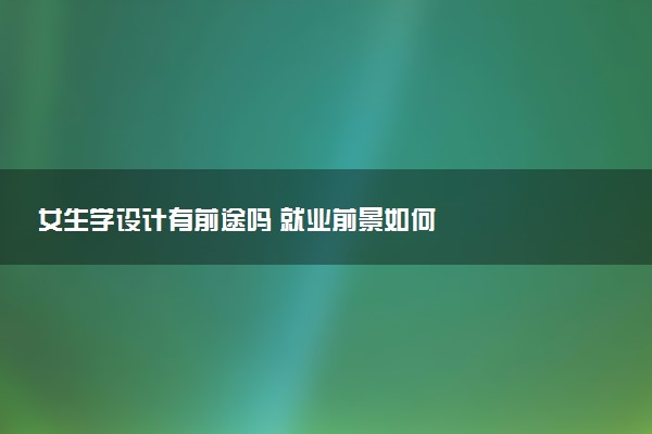 女生学设计有前途吗 就业前景如何