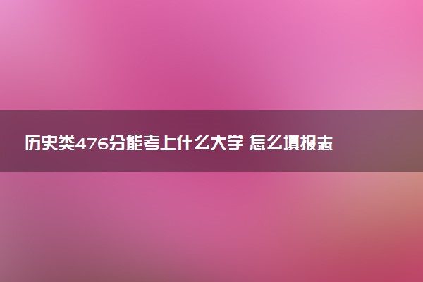 历史类476分能考上什么大学 怎么填报志愿