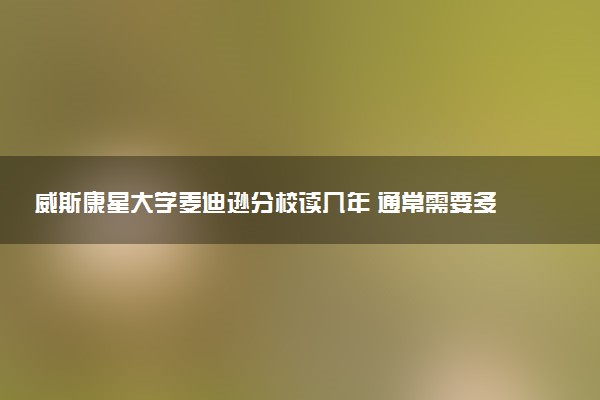 威斯康星大学麦迪逊分校读几年 通常需要多久毕业