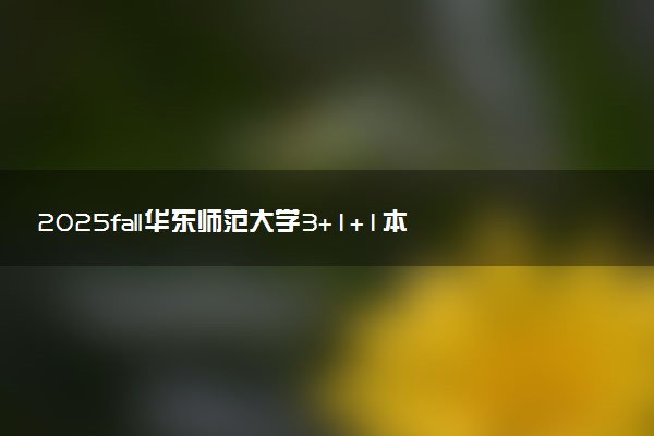 2025fall华东师范大学3+1+1本硕连读项目介绍