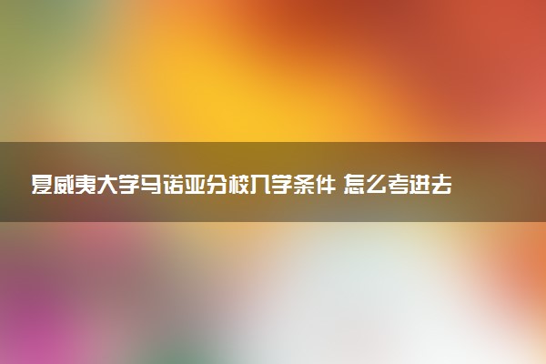 夏威夷大学马诺亚分校入学条件 怎么考进去