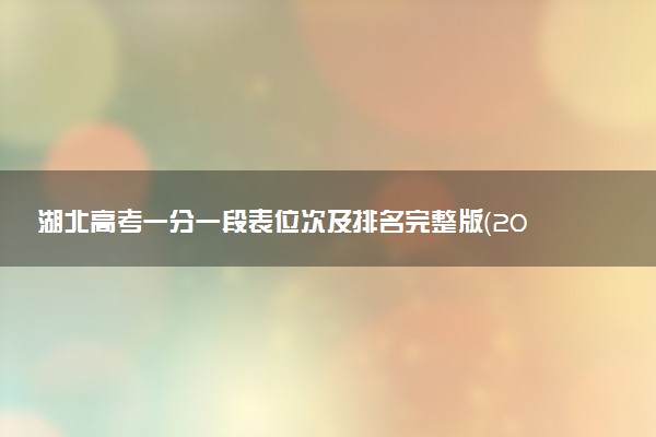 湖北高考一分一段表位次及排名完整版（2025年参考）