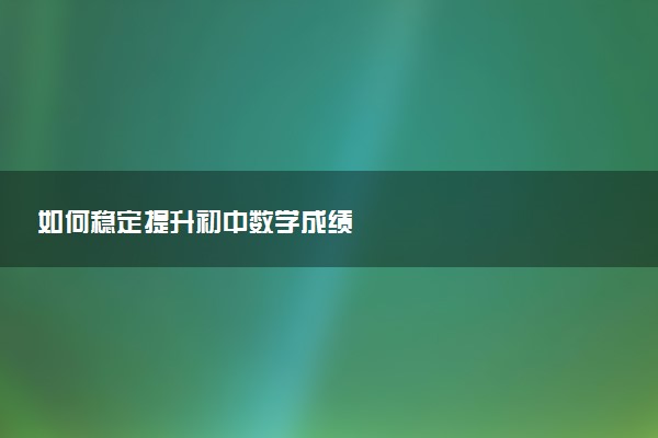 如何稳定提升初中数学成绩