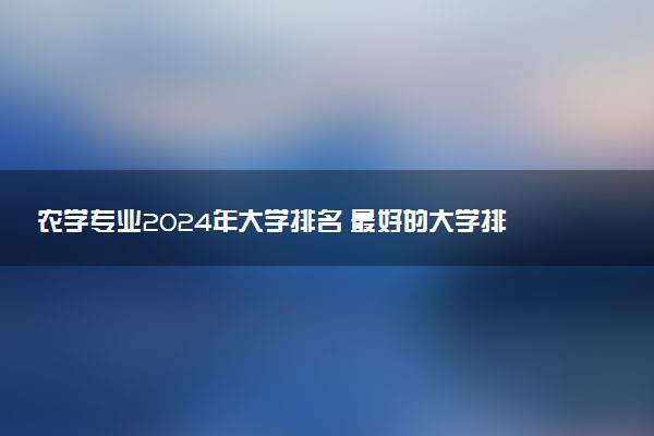 农学专业2024年大学排名 最好的大学排行榜