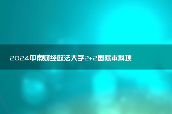 2024中南财经政法大学2+2国际本科项目国外合作院校