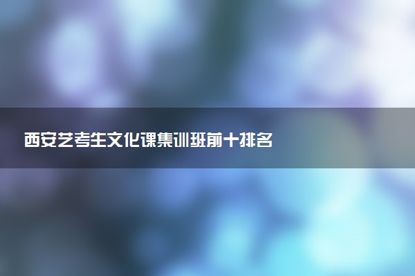 西安艺考生文化课集训班前十排名