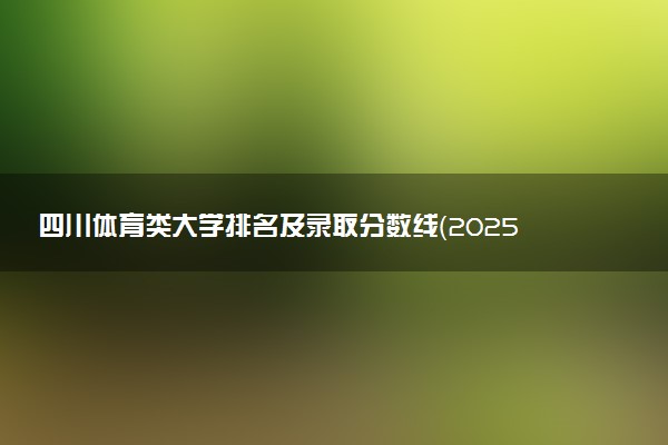 四川体育类大学排名及录取分数线（2025年参考）