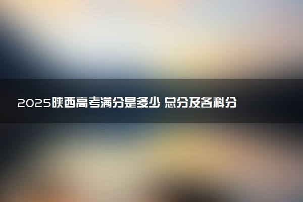 2025陕西高考满分是多少 总分及各科分值