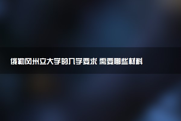 俄勒冈州立大学的入学要求 需要哪些材料