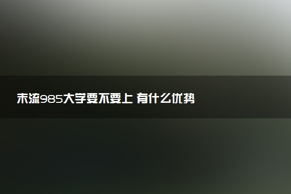末流985大学要不要上 有什么优势