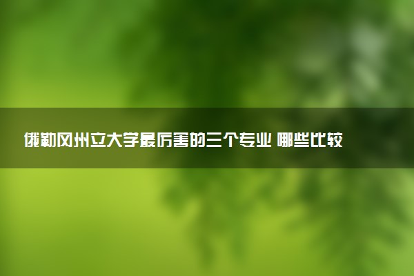 俄勒冈州立大学最厉害的三个专业 哪些比较强势