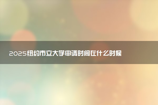 2025纽约市立大学申请时间在什么时候 几月份截止