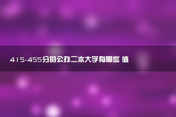 415-455分的公办二本大学有哪些 值得报考的院校推荐