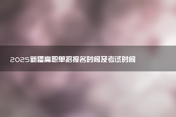 2025新疆高职单招报名时间及考试时间