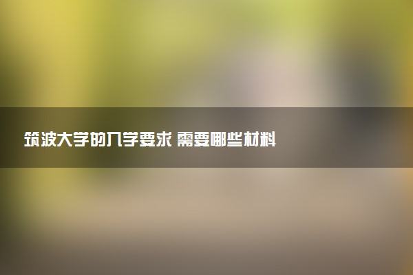 筑波大学的入学要求 需要哪些材料