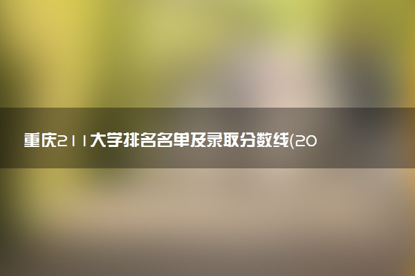 重庆211大学排名名单及录取分数线（2025年参考）