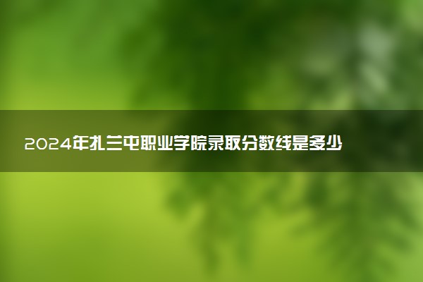 2024年扎兰屯职业学院录取分数线是多少 各省最低分数线及位次
