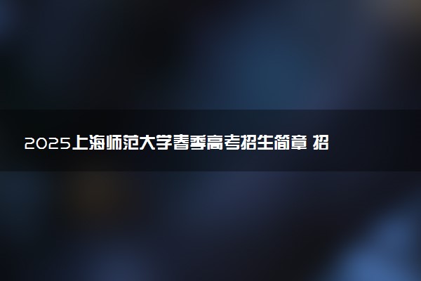 2025上海师范大学春季高考招生简章 招生专业及计划