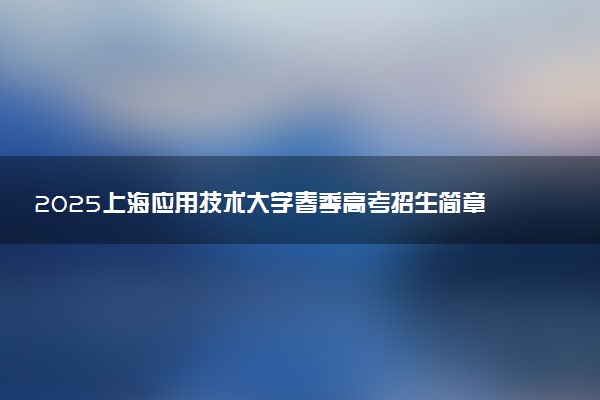 2025上海应用技术大学春季高考招生简章 招生专业及计划