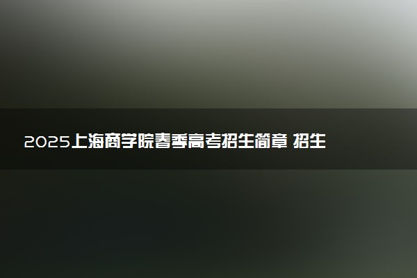 2025上海商学院春季高考招生简章 招生专业及计划