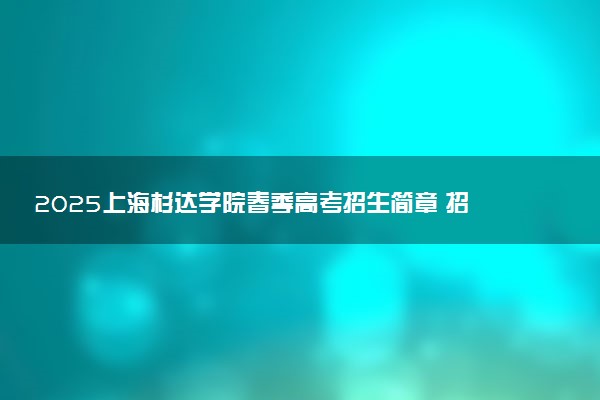 2025上海杉达学院春季高考招生简章 招生专业及计划