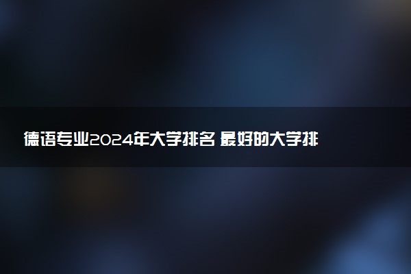 德语专业2024年大学排名 最好的大学排行榜