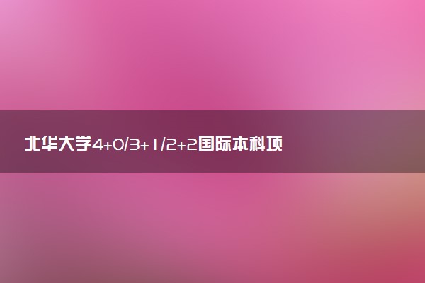 北华大学4+0/3+1/2+2国际本科项目学费多少钱