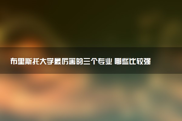 布里斯托大学最厉害的三个专业 哪些比较强势
