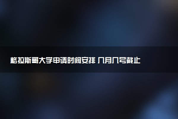 格拉斯哥大学申请时间安排 几月几号截止