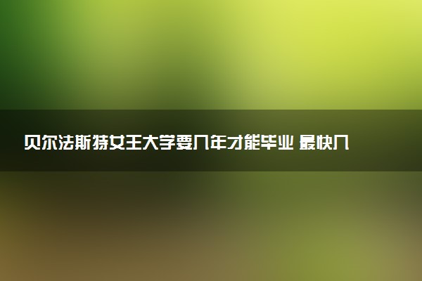 贝尔法斯特女王大学要几年才能毕业 最快几年读完