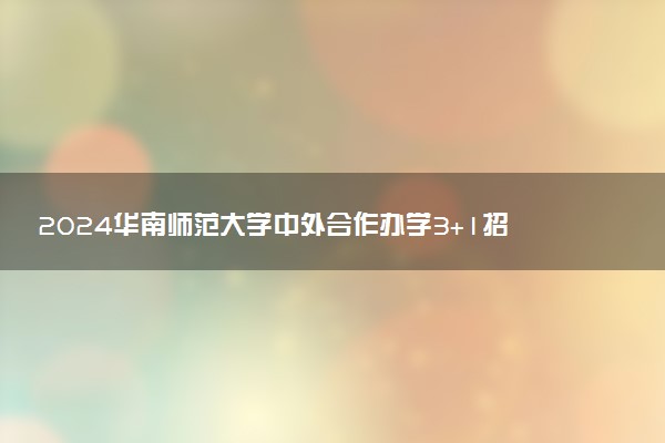 2024华南师范大学中外合作办学3+1招生专业有哪些