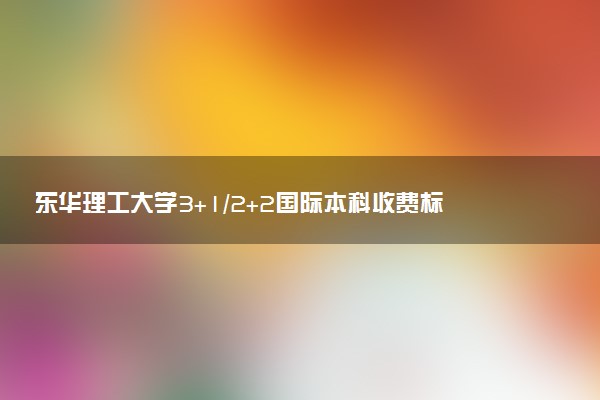 东华理工大学3+1/2+2国际本科收费标准 学费多少钱