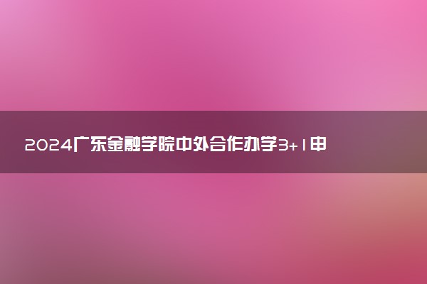 2024广东金融学院中外合作办学3+1申请条件（分数线参考）