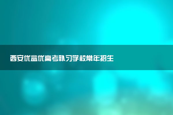 西安优益优高考补习学校常年招生