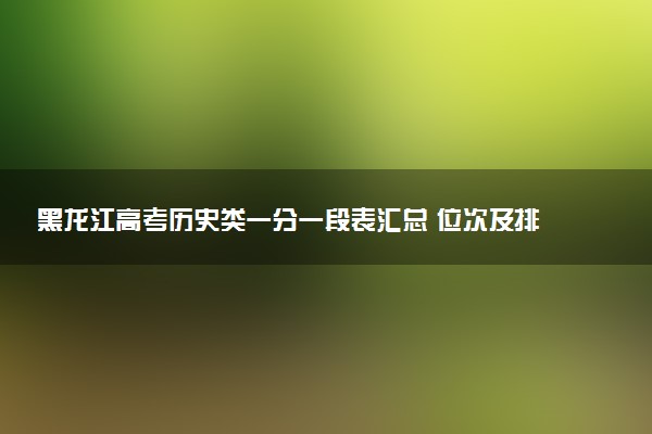 黑龙江高考历史类一分一段表汇总 位次及排名查询（2025年参考）